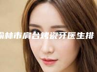 榆林市肩台烤瓷牙医生排行榜前八全新阵容-榆林市肩台烤瓷牙口腔医生