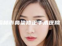 榆林市鼻梁修正手术医院排名榜前五清单发布-榆林市鼻梁修正手术整形医院