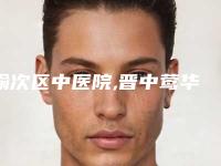 榆次区中医院,晋中莺华医疗美容门诊部口碑_实力充分PK