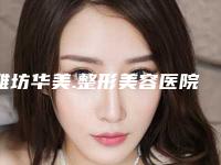 潍坊华美.整形美容医院,潍坊奎文博雅医疗美容门诊部技术比拼,实力一清二楚