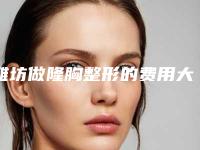 潍坊做隆胸整形的费用大概是多少钱呢-潍坊做隆胸整形费用贵不贵和哪些因素有关