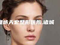 潍坊天宏整形医院,诸城华恩医疗美容诊所热门top口碑盘点