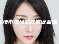 潍坊市玻尿酸注射卧蚕整形术价格表 整形科室收费标准一览-潍坊市玻尿酸注射卧蚕整形术手术什么费用