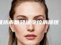潍坊市眼袋法令纹消除医生上榜清单医美医生汇总-潍坊市眼袋法令纹消除整形医生