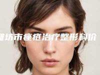 潍坊市痤疮治疗整形科价格表上线(2025年02月02日痤疮治疗均价为:6034元)