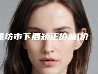 潍坊市下唇矫正价格(价目)倾情发布-潍坊市下唇矫正手术价格是多少费用