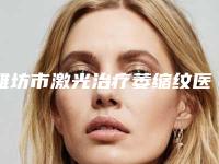 潍坊市激光治疗萎缩纹医院排名榜综合实力靠谱吗（潍医附院整形外科实力领衔榜首）