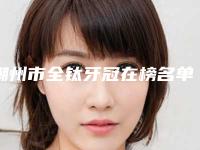 潮州市全钛牙冠在榜名单前十位收藏榜单公开-潮州市全钛牙冠口腔医生