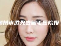 潮州市激光去腋毛医院排名前十强医-潮州韩美医疗美容机构整形实力高低任你挑