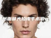 潮州面部大拉皮手术做一次的价格(潮州面部大拉皮的价格需多少)