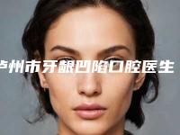 泸州市牙龈凹陷口腔医生排名榜十强专业介绍-泸州市牙龈凹陷医生实力出众