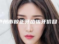 泸州市校正牙齿拔牙价目表近期强势曝光一览-泸州市校正牙齿拔牙价格