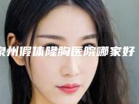 泉州假体隆胸医院哪家好？这五家医院都颇有实力