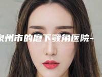 泉州市的磨下颚角医院-泉州康颜医疗美容诊所优质之选~