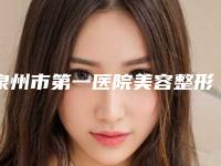 泉州市第一医院美容整形门诊,泉州施恩思医疗美容你比较中意哪一家