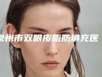 泉州市双眼皮脂肪填充医院口碑排行榜前十哪家好呢-泉州市双眼皮脂肪填充整形医院