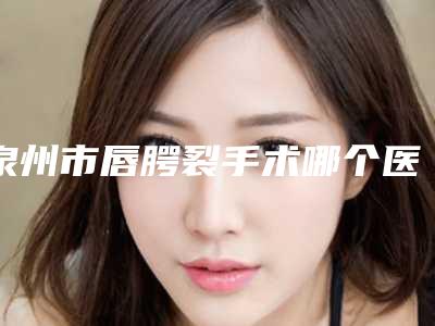 泉州市唇腭裂手术哪个医生最好-泉州市林晓雄医生技术优势有哪些