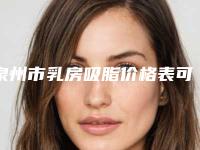 泉州市乳房吸脂价格表可查看-泉州市乳房吸脂整形手术价格怎么样