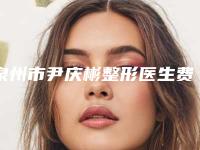 泉州市尹庆彬整形医生费用表明细医学新鲜出炉