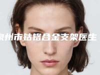 泉州市钴铬合金支架医生在榜清单前十名公示了-泉州市魏端钦口腔医生
