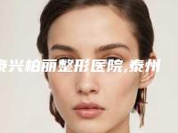泰兴柏丽整形医院,泰州晨美医疗美容诊所口碑实力强强比拼