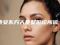 泰安东方天使整形诊所价格表(费用)全新发布附男生眼角案例