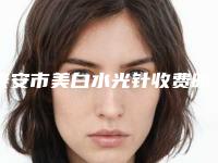 泰安市美白水光针收费明细2025版诚意上线(美白水光针均价为：1826元)