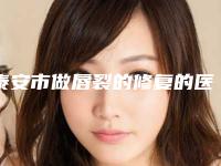 泰安市做唇裂的修复的医院哪家技术比较好-做唇裂的修复价格构成要素有哪些