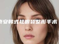 泰安韩式祛眼袋整形手术大概价钱贵不贵(祛眼袋整形手术价格)
