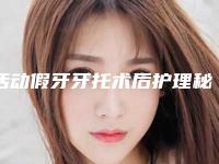 活动假牙牙托术后护理秘籍,活动假牙牙托术后护理该怎么做