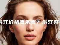 洗牙价格高不高？洗牙好多费用？