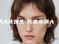 洪大庆医生-长春市洪大庆医生激光美容祛痘疤实力现场一一公布