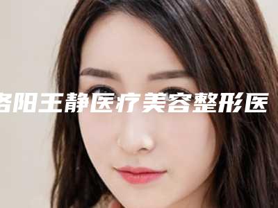 洛阳王静医疗美容整形医院,洛阳雅美医疗美容各方技术和审美在线PK