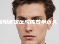 洛阳哪家医院能做半永久睫毛?