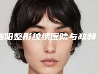 洛阳整形纹绣医院与政和路爱尚医疗美容门诊部公立私立口碑大PK