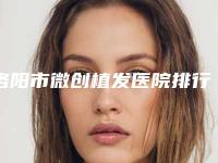 洛阳市微创植发医院排行榜前十名榜单大综合(洛阳毛大夫医疗美容门诊院区口腔第二)