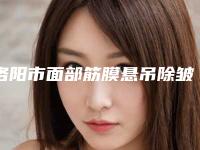 洛阳市面部筋膜悬吊除皱手术医生在榜名单前十官宣-韩笑峰整形医生风评参考