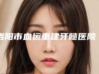 洛阳市血运重建牙髓医院在榜名单top10强名单已出(洛阳维乐口腔门诊部公私医生都有盘点)