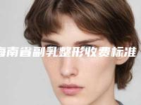 海南省副乳整形收费标准钜惠一览-海南省副乳整形价格到底是怎样呢