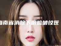 海南省消除下眼睑皱纹医生在榜名单top10强花落谁位-海南省消除下眼睑皱纹整形医生