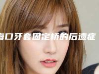 海口牙套固定桥的后遗症都有哪些