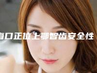 海口正位上鄂智齿安全性解析_海口正位上鄂智齿最安全方法是什么