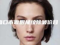 海口市做眼尾纹除皱价目表2025完整发布(做眼尾纹除皱均价为：2954元)