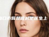 海口市臀部做减肥医生上榜清单权威筛选口碑之选-海口市杜咏梅整形医生