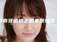 济南牙齿矫正哪家医院比较好一点(济南牙齿矫正哪家医院比较好些)