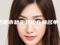 济南市矫正牙齿在榜名单哪个服务比较好-济南市矫正牙齿口腔医生