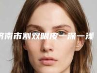 济南市割双眼皮一深一浅医院上榜清单top10强优势占尽(济南雅尚医疗美容整形实力领衔(附价格表))