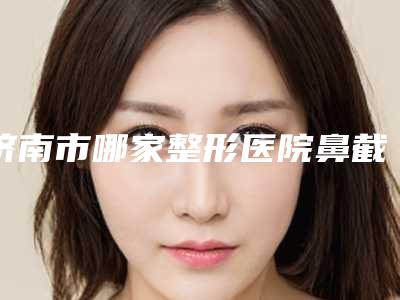 济南市哪家整形医院鼻截骨内推手术好(济南欧柯医疗美容门诊部是权威专家上榜)