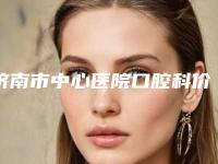 济南市中心医院口腔科价格表(价目)免费曝光-牙龈塑形手术8331-15685元