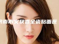 济南市义获嘉全瓷贴面医生在榜名单二强争霸看你选哪位-济南市史伟云口腔医生